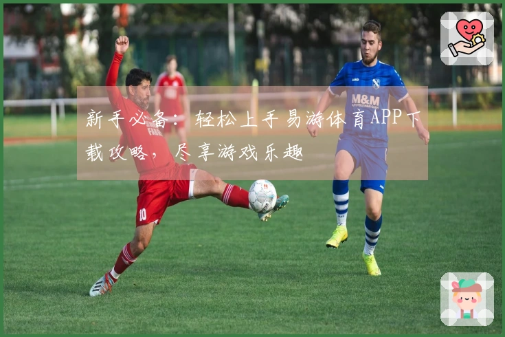 新手必备：轻松上手易游体育APP下载攻略，尽享游戏乐趣