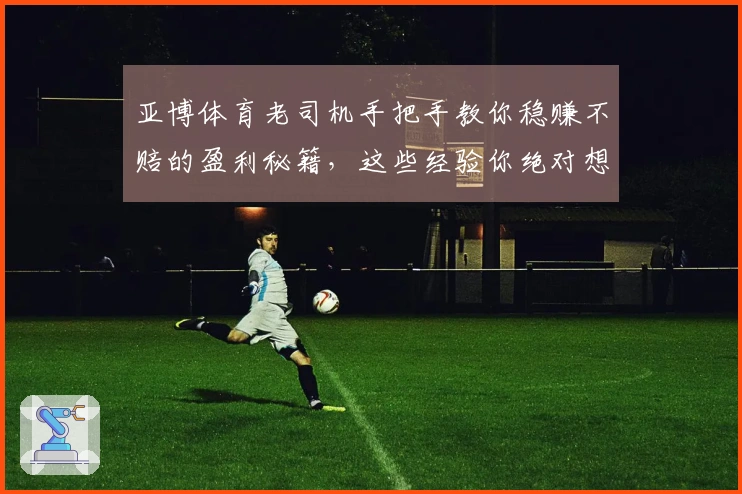 亚博体育老司机手把手教你稳赚不赔的盈利秘籍，这些经验你绝对想不到！