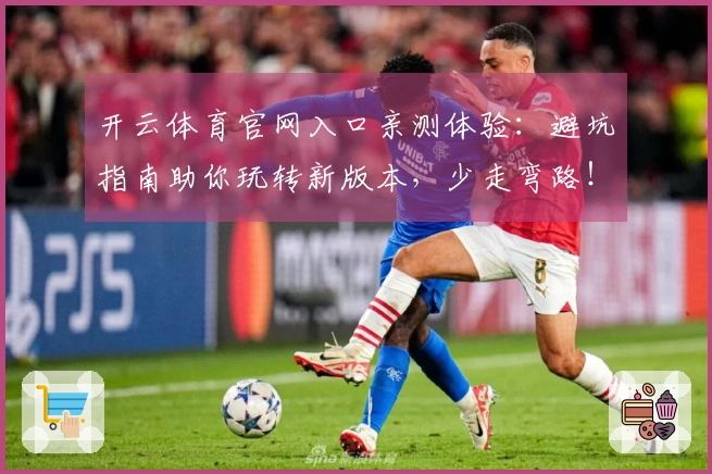 开云体育官网入口亲测体验：避坑指南助你玩转新版本，少走弯路！