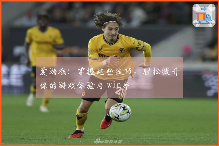 爱游戏：掌握这些技巧，轻松提升你的游戏体验与 win率