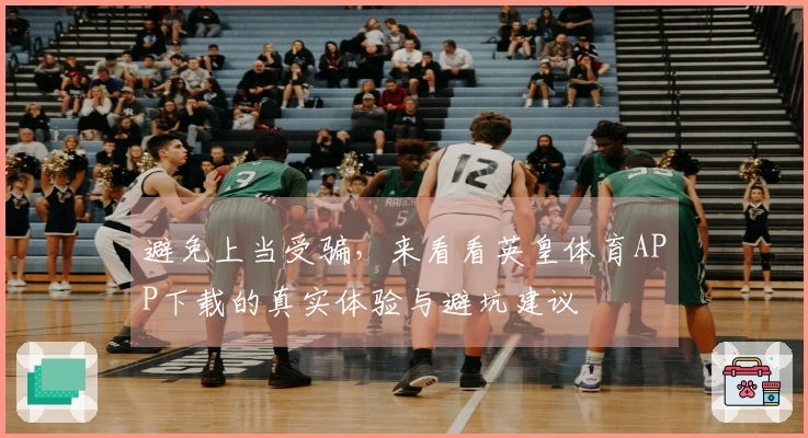 避免上当受骗，来看看英皇体育APP下载的真实体验与避坑建议