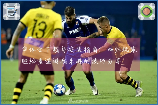 华体会下载与安装指南：回归玩家轻松重温游戏乐趣的技巧分享