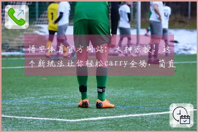 悟空体育官方网站：大神亲授！这个新玩法让你轻松carry全场，简直不要太爽！