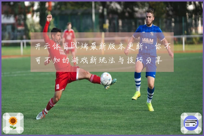 开云体育PC端最新版本更新，你不可不知的游戏新玩法与技巧分享
