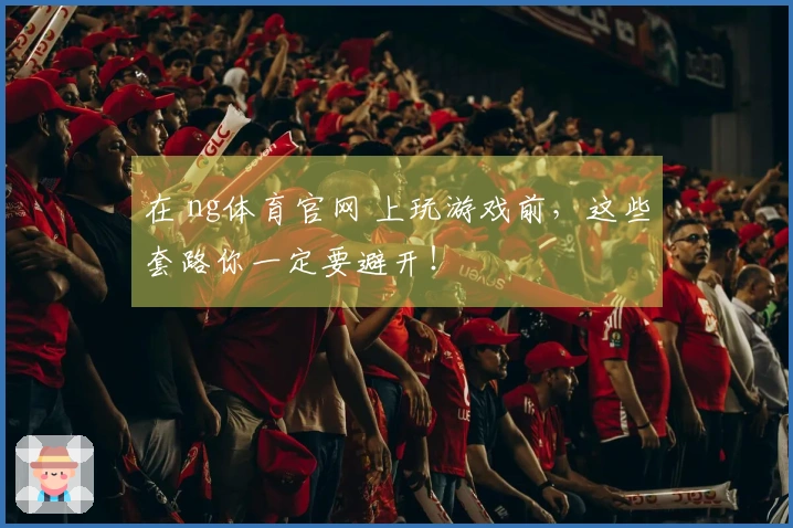 在 ng体育官网 上玩游戏前，这些套路你一定要避开！