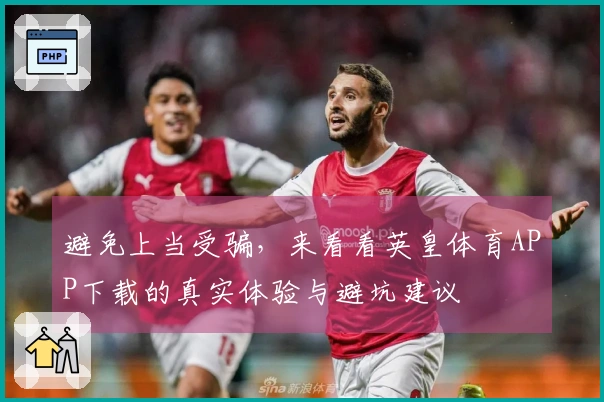 避免上当受骗，来看看英皇体育APP下载的真实体验与避坑建议