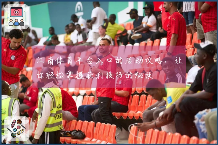 江南体育平台入口的活动攻略，让你轻松掌握获利技巧的秘诀