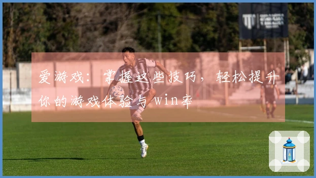 爱游戏：掌握这些技巧，轻松提升你的游戏体验与 win率